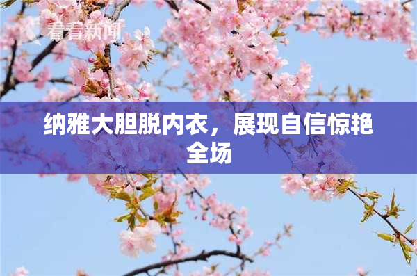 纳雅大胆脱内衣，展现自信惊艳全场