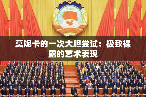 莫妮卡的一次大胆尝试：极致裸露的艺术表现