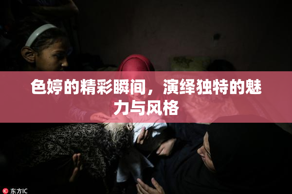 色婷的精彩瞬间，演绎独特的魅力与风格