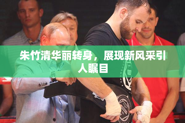 朱竹清华丽转身，展现新风采引人瞩目