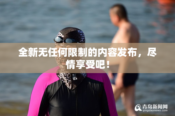 全新无任何限制的内容发布，尽情享受吧！