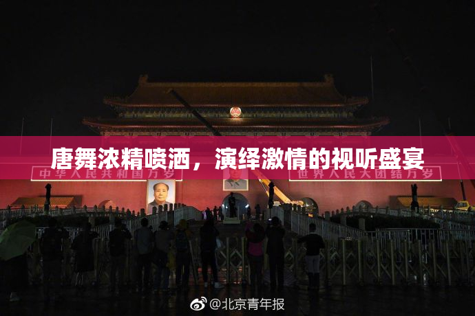 唐舞浓精喷洒，演绎激情的视听盛宴