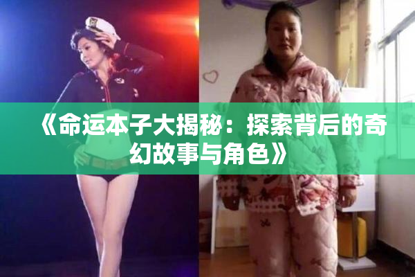 《命运本子大揭秘：探索背后的奇幻故事与角色》