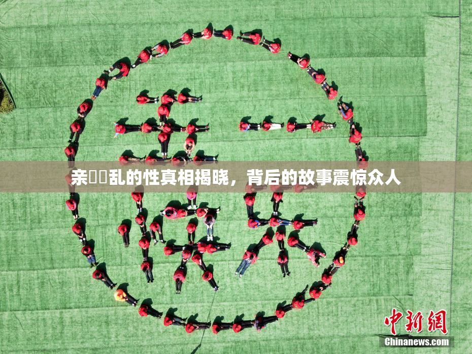 亲妺妺乱的性真相揭晓，背后的故事震惊众人