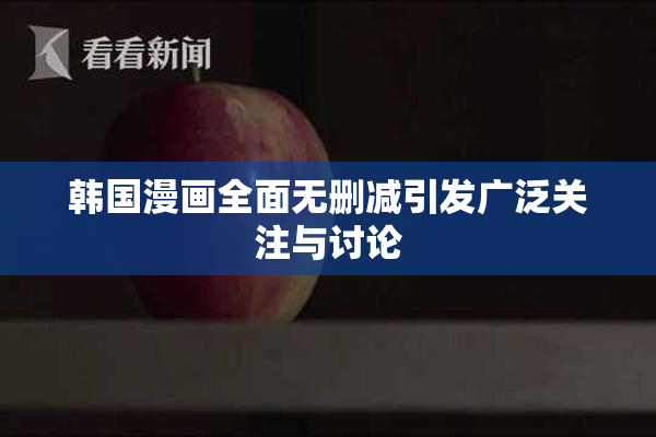 韩国漫画全面无删减引发广泛关注与讨论