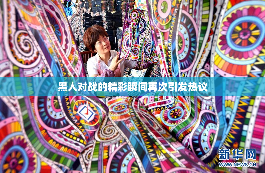 黑人对战的精彩瞬间再次引发热议
