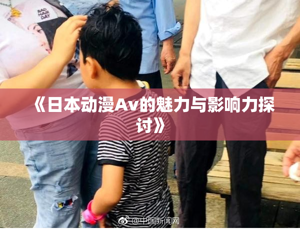 《日本动漫Av的魅力与影响力探讨》