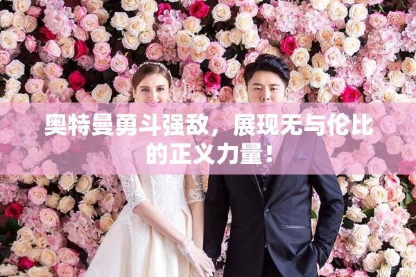 奥特曼勇斗强敌，展现无与伦比的正义力量！