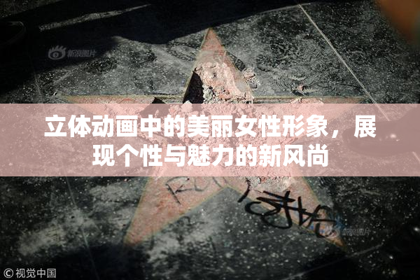 立体动画中的美丽女性形象，展现个性与魅力的新风尚