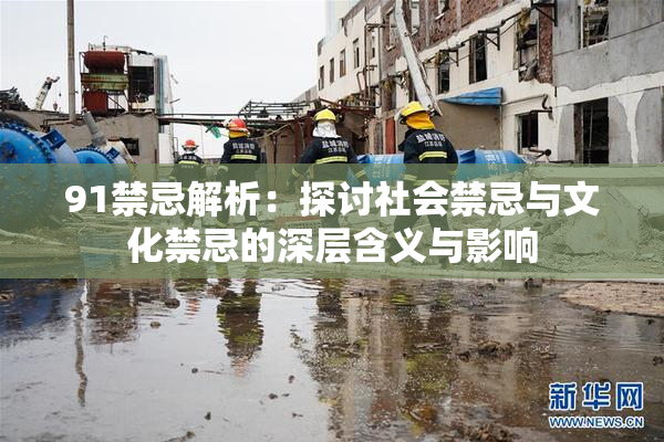 91禁忌解析：探讨社会禁忌与文化禁忌的深层含义与影响