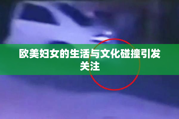 欧美妇女的生活与文化碰撞引发关注