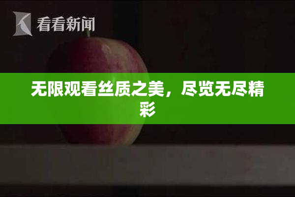 无限观看丝质之美，尽览无尽精彩