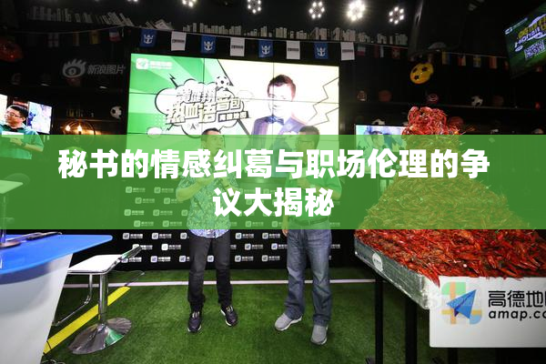 秘书的情感纠葛与职场伦理的争议大揭秘