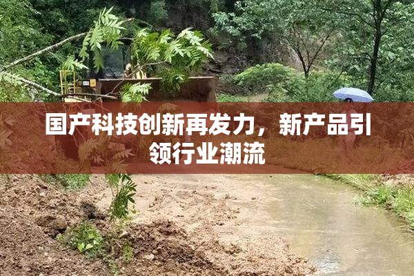 国产科技创新再发力，新产品引领行业潮流