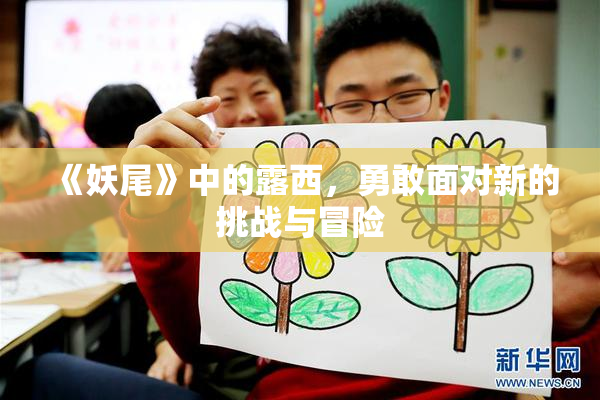 《妖尾》中的露西，勇敢面对新的挑战与冒险