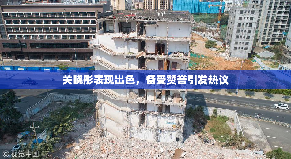 关晓彤表现出色，备受赞誉引发热议