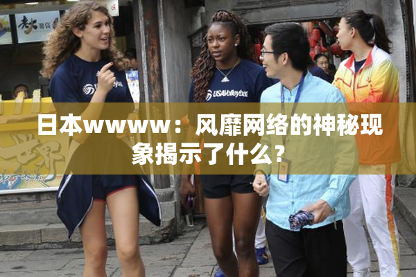 日本wwww：风靡网络的神秘现象揭示了什么？