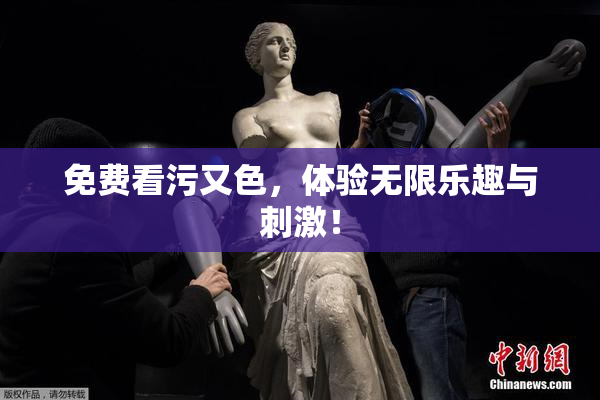 免费看污又色，体验无限乐趣与刺激！