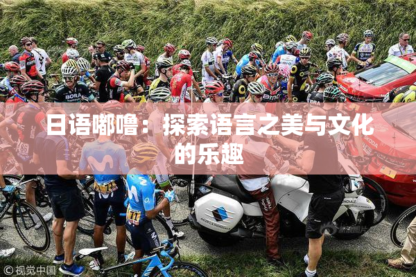 日语嘟噜：探索语言之美与文化的乐趣