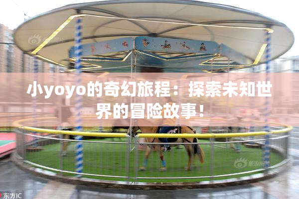 小yoyo的奇幻旅程：探索未知世界的冒险故事！