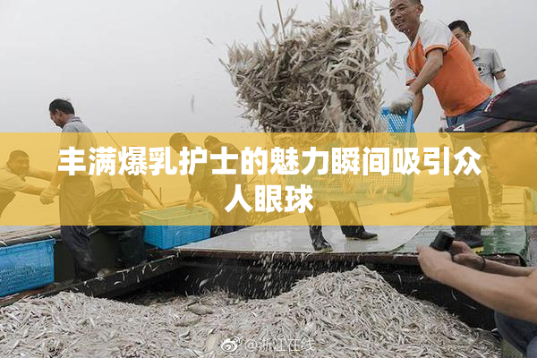 丰满爆乳护士的魅力瞬间吸引众人眼球