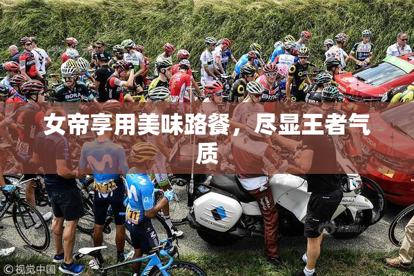 女帝享用美味路餐，尽显王者气质