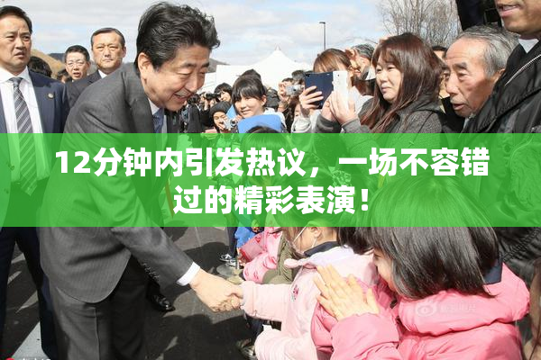 12分钟内引发热议，一场不容错过的精彩表演！