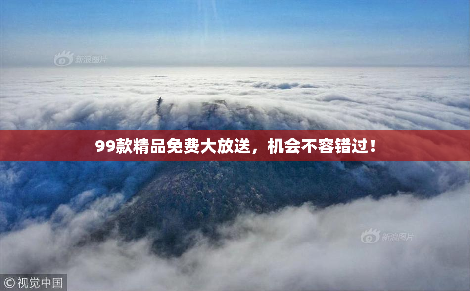 99款精品免费大放送，机会不容错过！