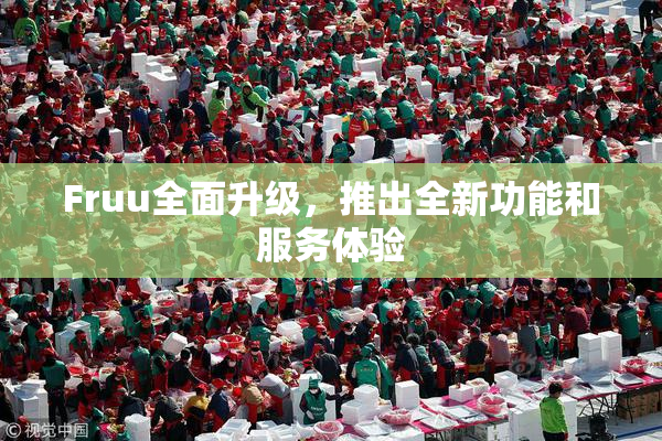 Fruu全面升级，推出全新功能和服务体验