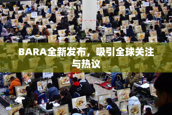 BARA全新发布，吸引全球关注与热议