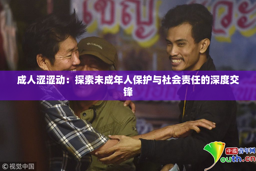 成人涩涩动：探索未成年人保护与社会责任的深度交锋