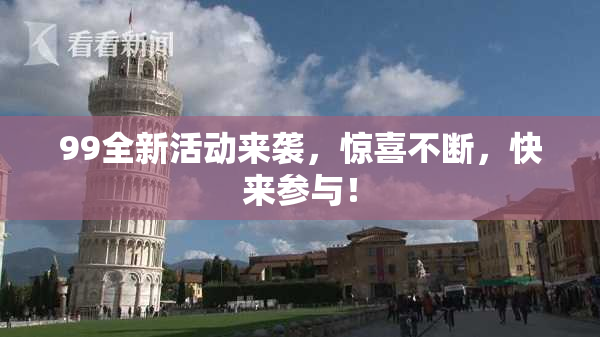 99全新活动来袭，惊喜不断，快来参与！