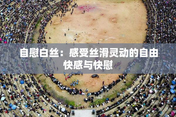自慰白丝：感受丝滑灵动的自由快感与快慰