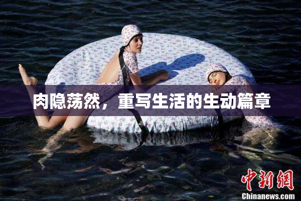 肉隐荡然，重写生活的生动篇章