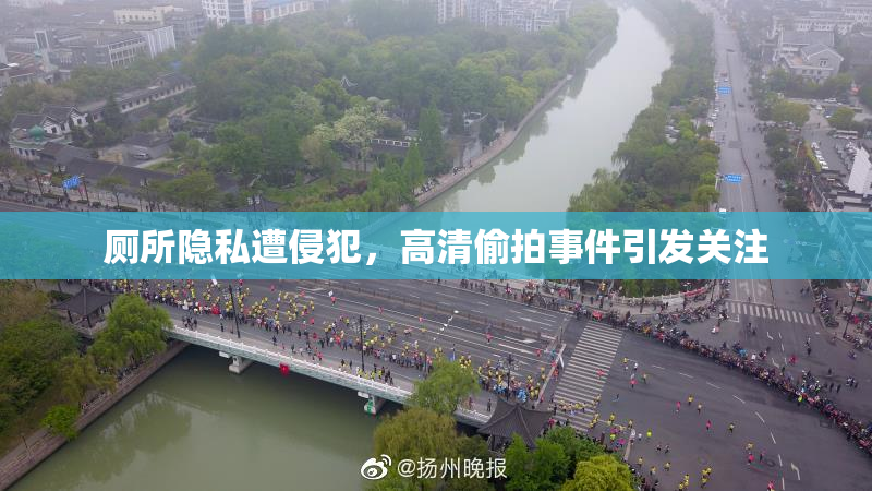 厕所隐私遭侵犯，高清偷拍事件引发关注
