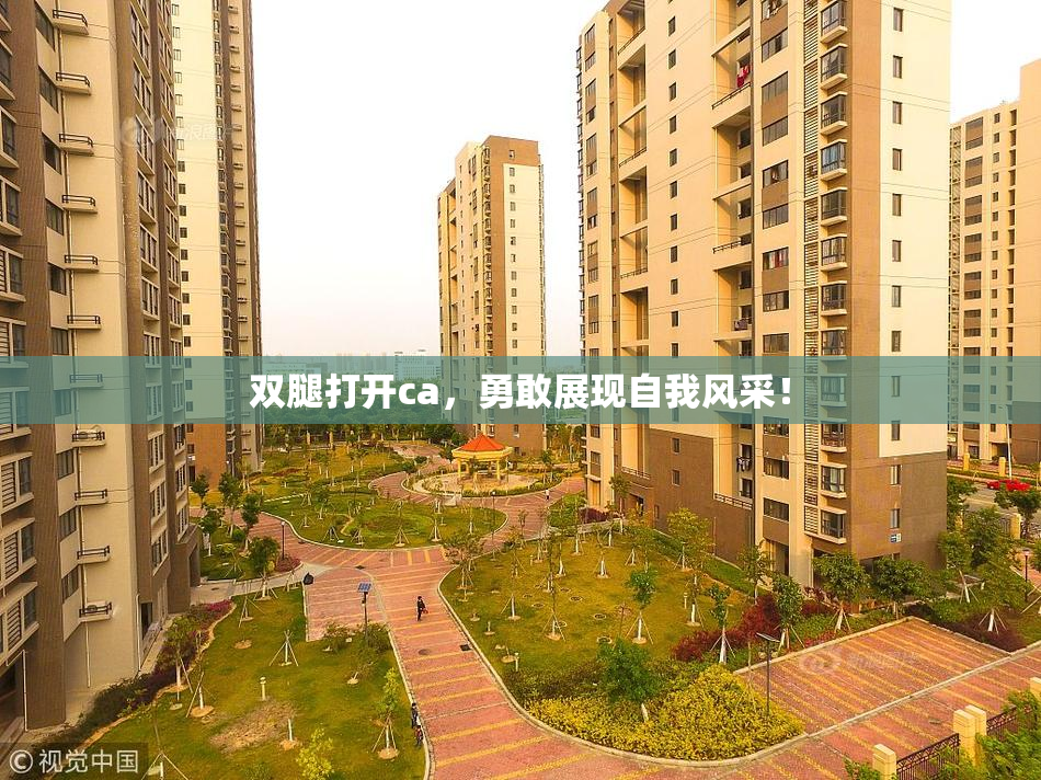 双腿打开ca，勇敢展现自我风采！
