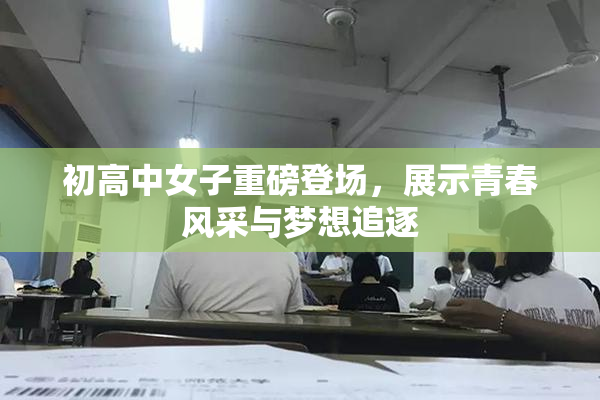 初高中女子重磅登场，展示青春风采与梦想追逐