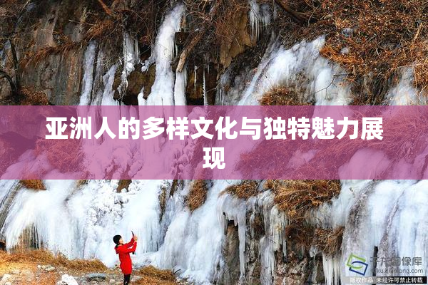 亚洲人的多样文化与独特魅力展现