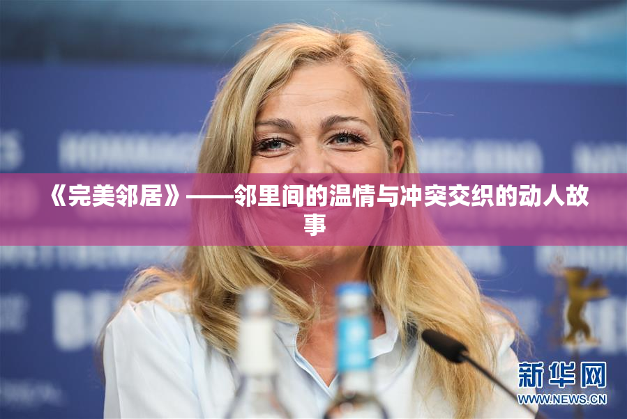 《完美邻居》——邻里间的温情与冲突交织的动人故事