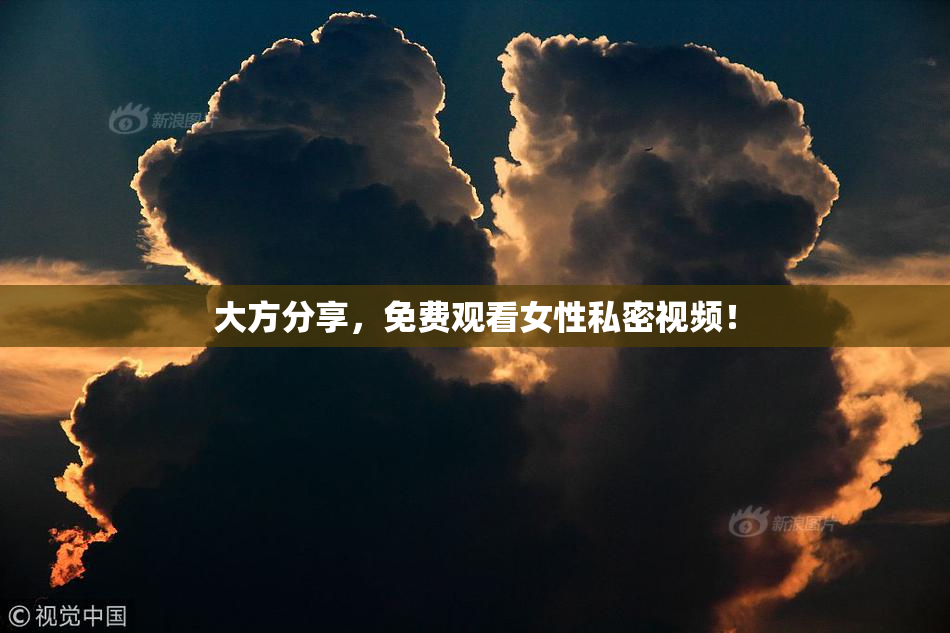 大方分享，免费观看女性私密视频！