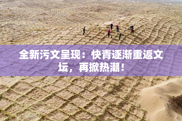 全新污文呈现：快青逐渐重返文坛，再掀热潮！