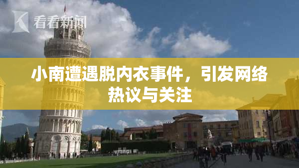 小南遭遇脱内衣事件，引发网络热议与关注