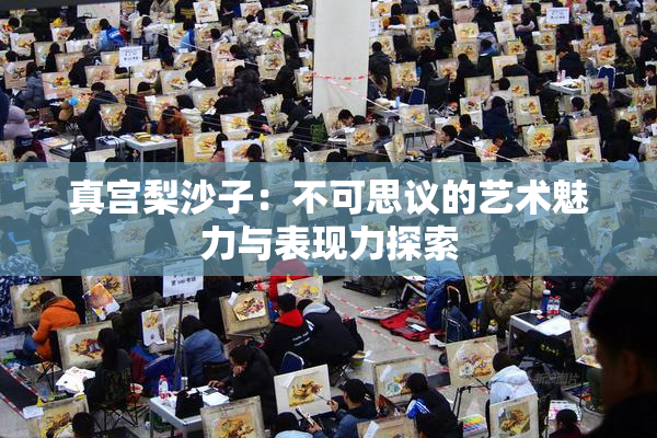 真宫梨沙子：不可思议的艺术魅力与表现力探索