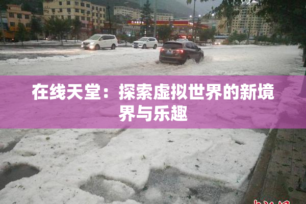 在线天堂：探索虚拟世界的新境界与乐趣