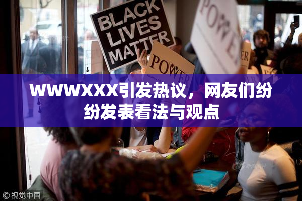 WWWXXX引发热议，网友们纷纷发表看法与观点