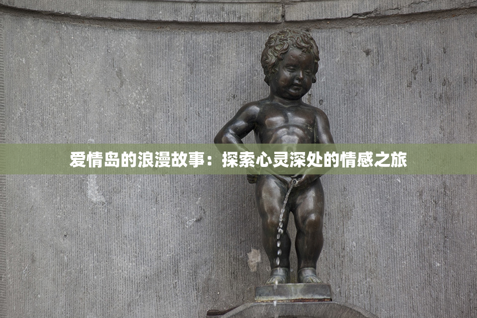 爱情岛的浪漫故事：探索心灵深处的情感之旅