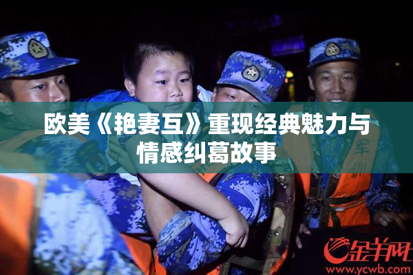 欧美《艳妻互》重现经典魅力与情感纠葛故事