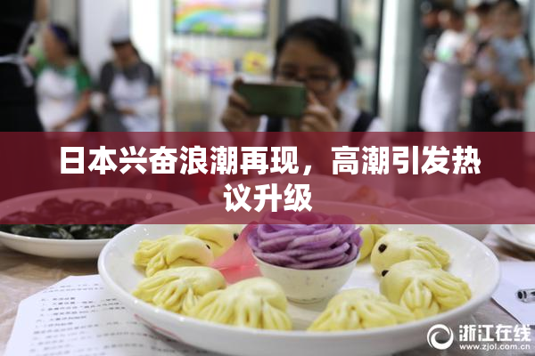 日本兴奋浪潮再现，高潮引发热议升级