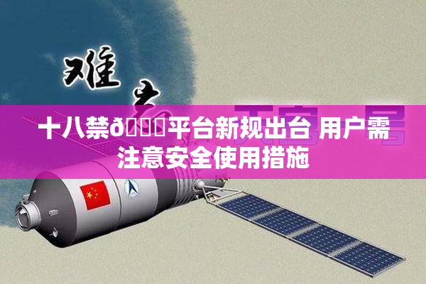 十八禁🔞平台新规出台 用户需注意安全使用措施