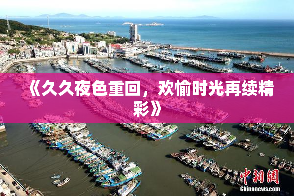 《久久夜色重回，欢愉时光再续精彩》